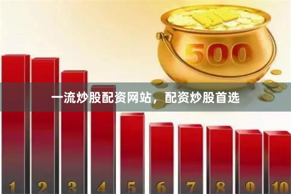 一流炒股配资网站，配资炒股首选