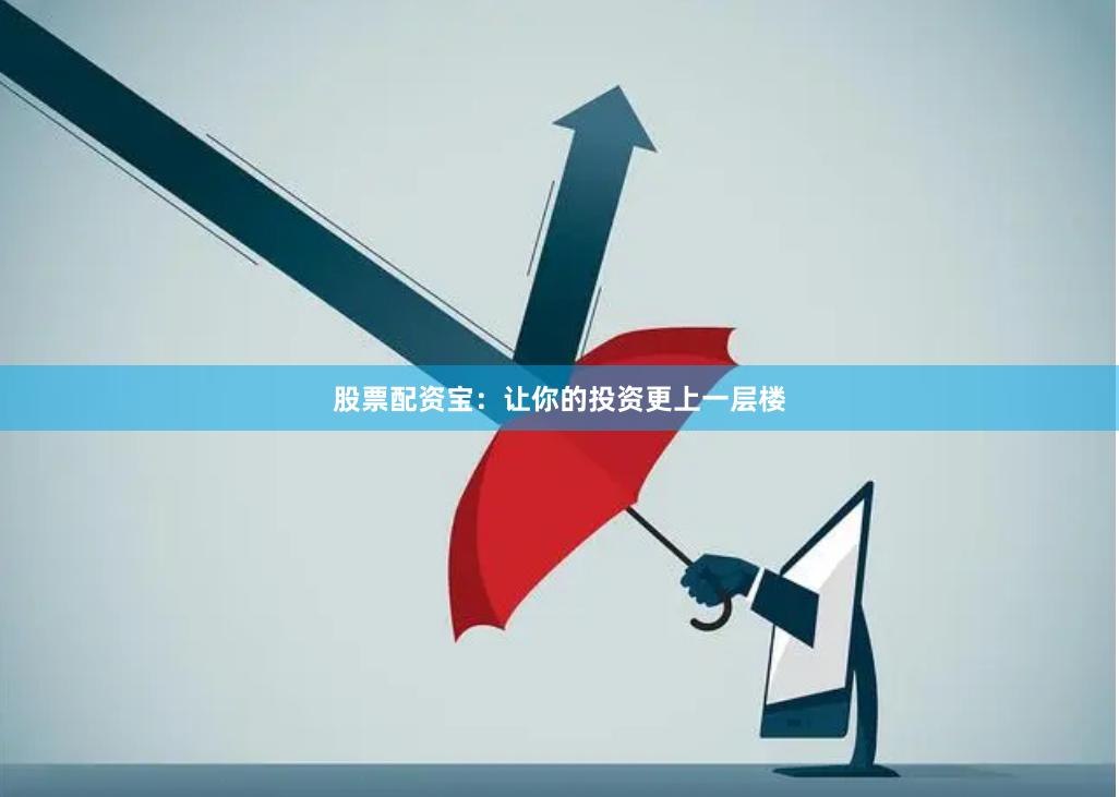 股票配资宝：让你的投资更上一层楼