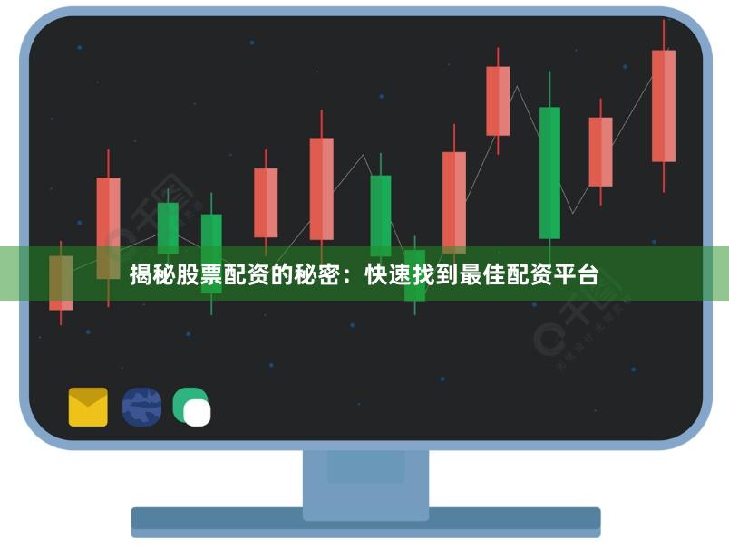 揭秘股票配资的秘密：快速找到最佳配资平台