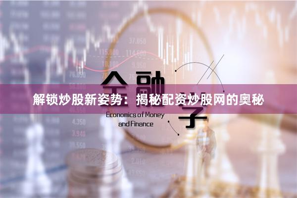 解锁炒股新姿势：揭秘配资炒股网的奥秘