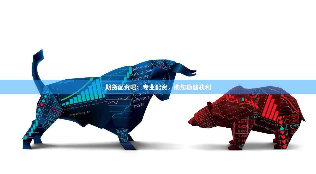 期货配资吧：专业配资，助您稳健获利