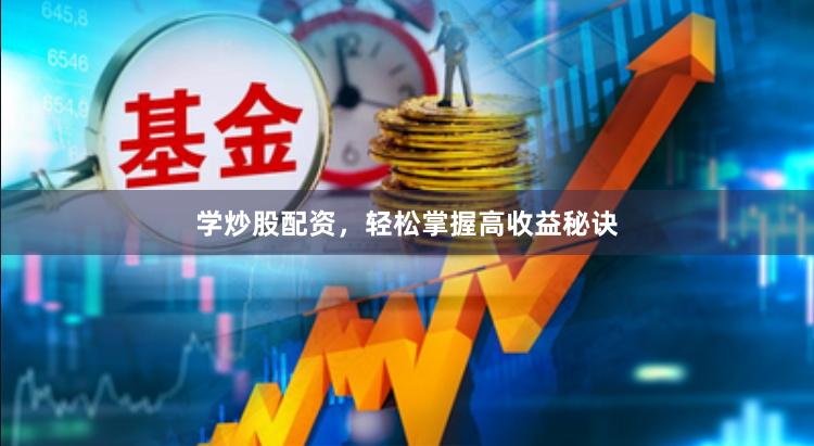 学炒股配资，轻松掌握高收益秘诀
