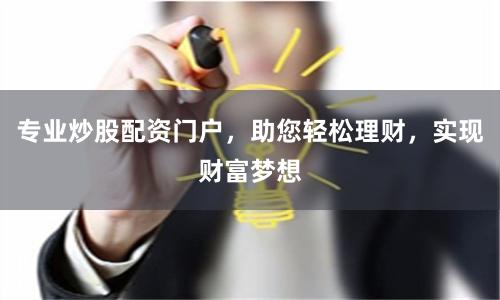 专业炒股配资门户，助您轻松理财，实现财富梦想