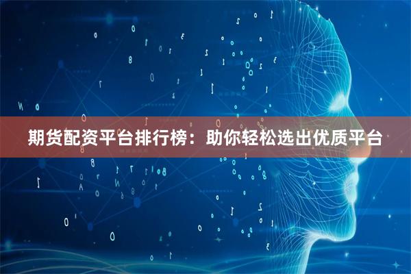 期货配资平台排行榜：助你轻松选出优质平台
