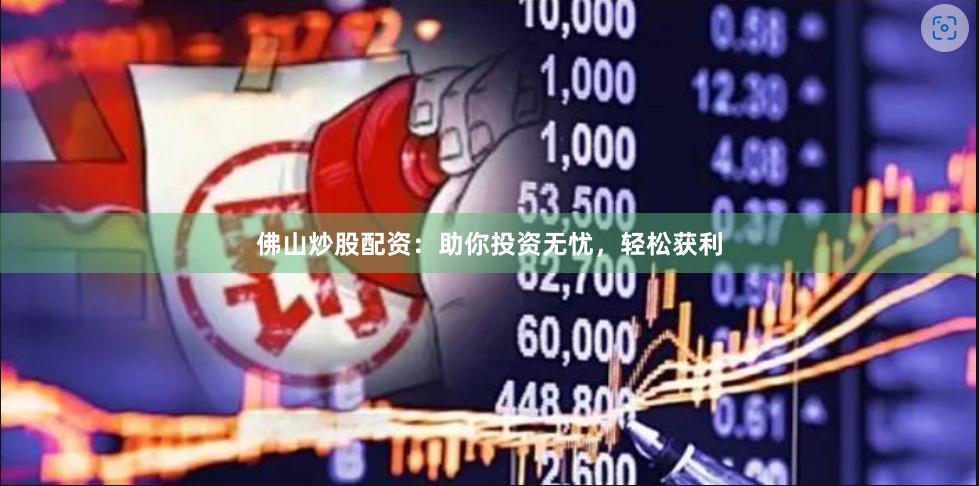 佛山炒股配资：助你投资无忧，轻松获利