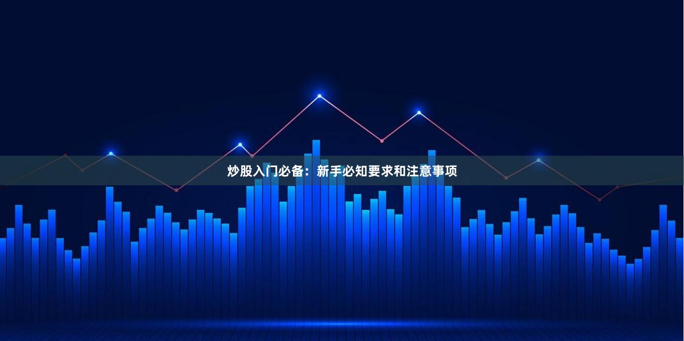 炒股入门必备：新手必知要求和注意事项