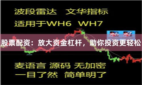 股票配资：放大资金杠杆，助你投资更轻松