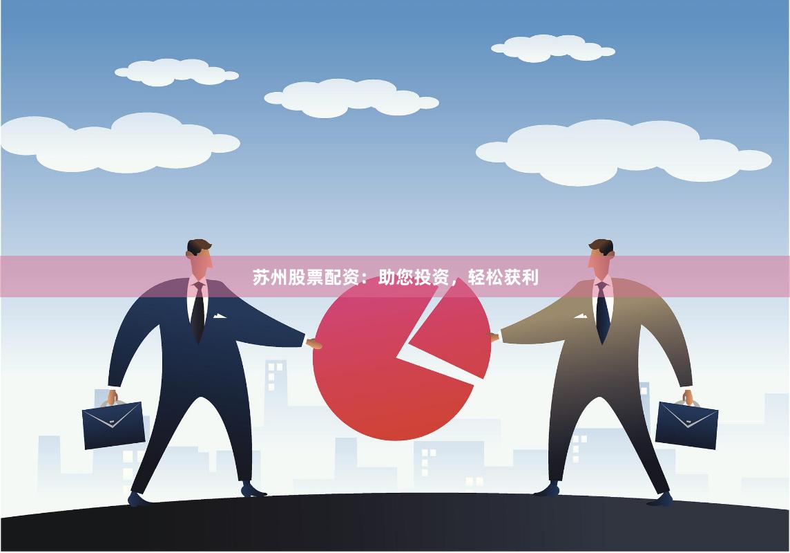 苏州股票配资：助您投资，轻松获利