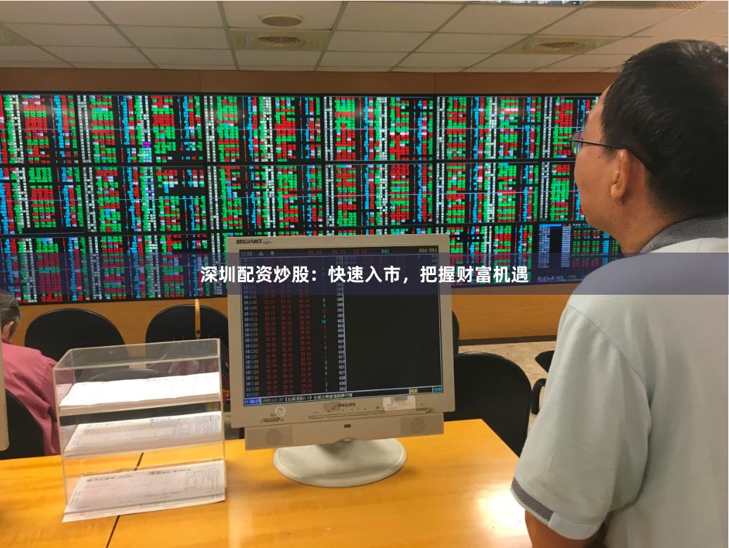深圳配资炒股：快速入市，把握财富机遇