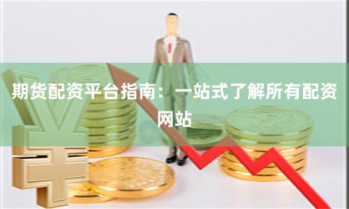 期货配资平台指南：一站式了解所有配资网站