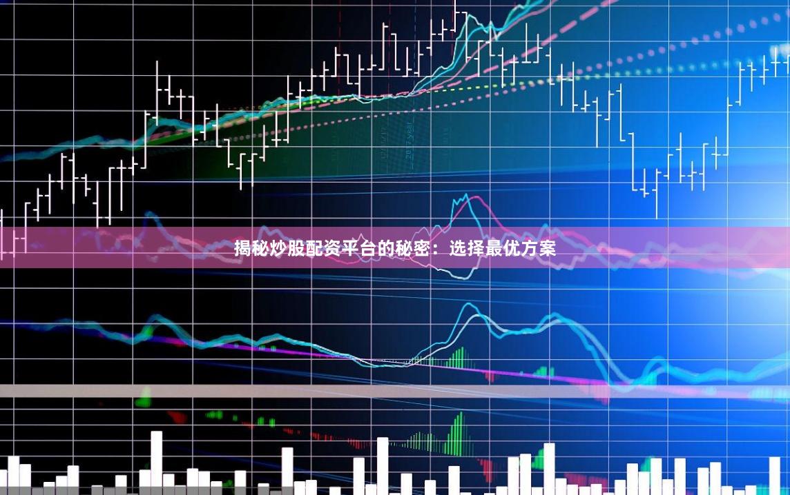 揭秘炒股配资平台的秘密：选择最优方案