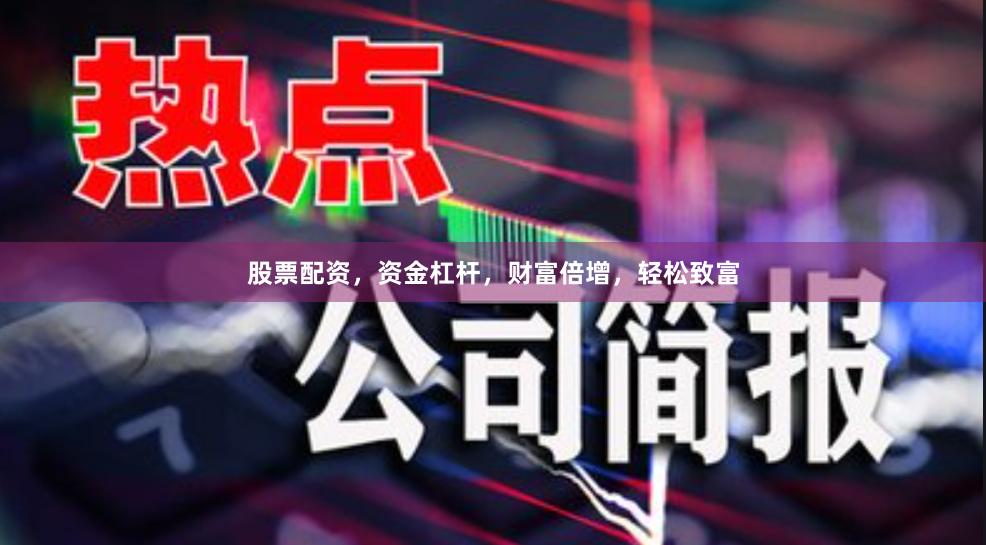 股票配资，资金杠杆，财富倍增，轻松致富