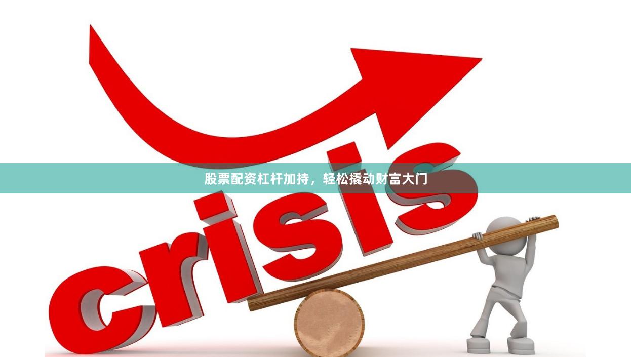 股票配资杠杆加持，轻松撬动财富大门