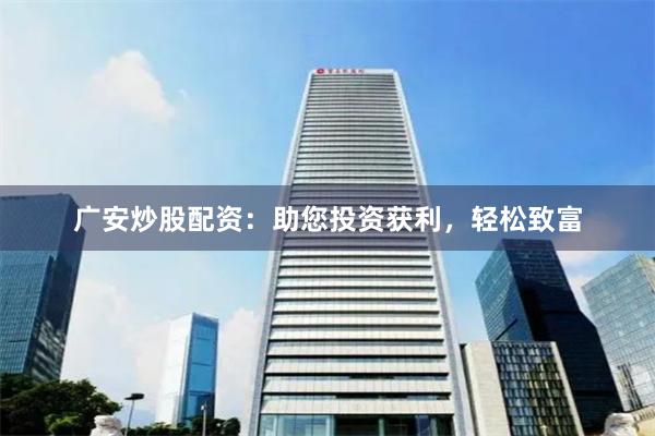广安炒股配资：助您投资获利，轻松致富
