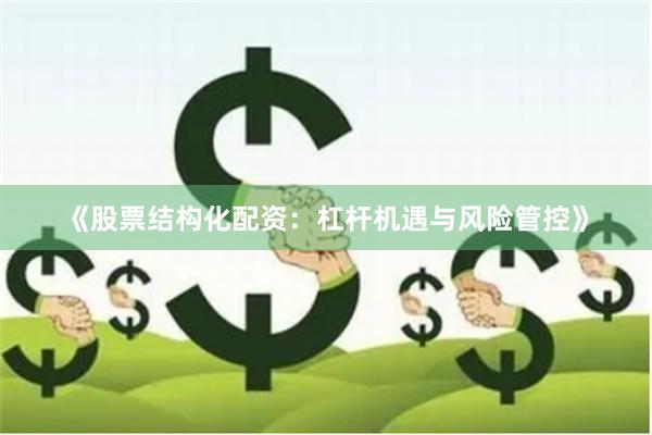 《股票结构化配资：杠杆机遇与风险管控》