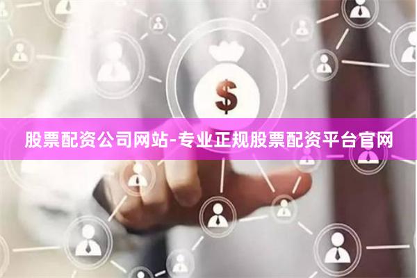 股票配资公司网站-专业正规股票配资平台官网