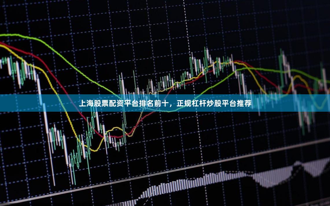 上海股票配资平台排名前十，正规杠杆炒股平台推荐