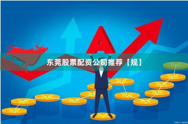 东莞股票配资公司推荐【规】