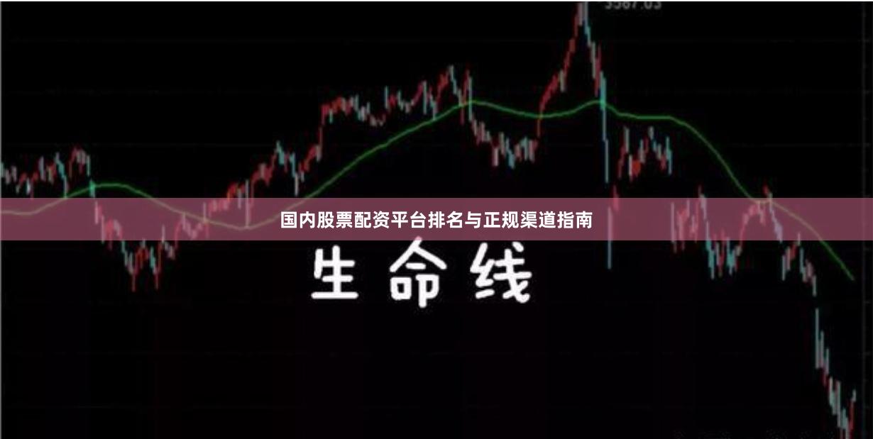 国内股票配资平台排名与正规渠道指南
