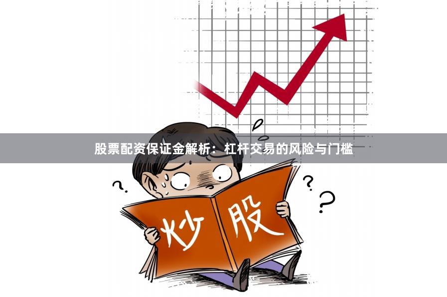 股票配资保证金解析：杠杆交易的风险与门槛