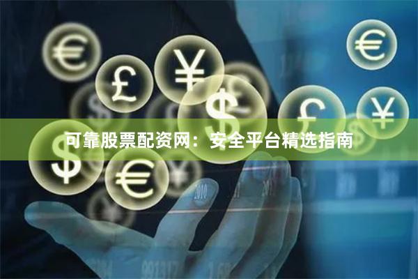 可靠股票配资网：安全平台精选指南