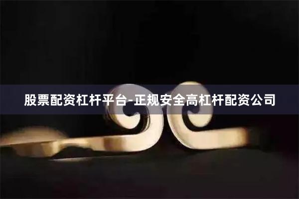 股票配资杠杆平台-正规安全高杠杆配资公司