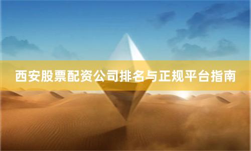 西安股票配资公司排名与正规平台指南