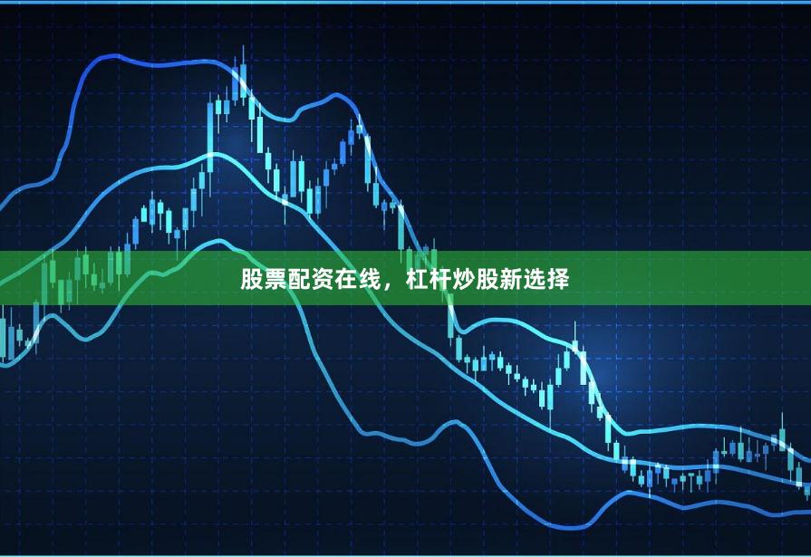 股票配资在线，杠杆炒股新选择