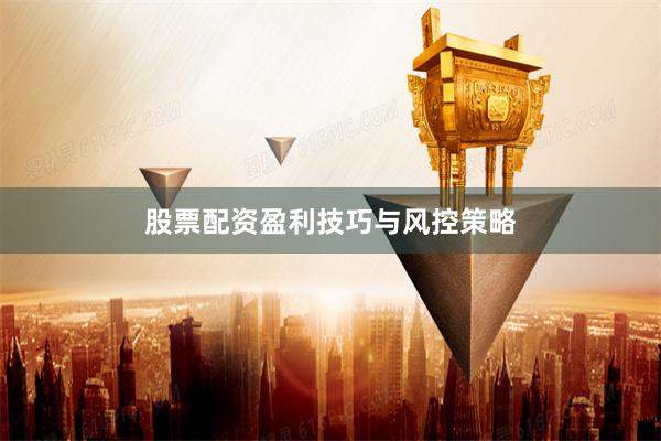 股票配资盈利技巧与风控策略