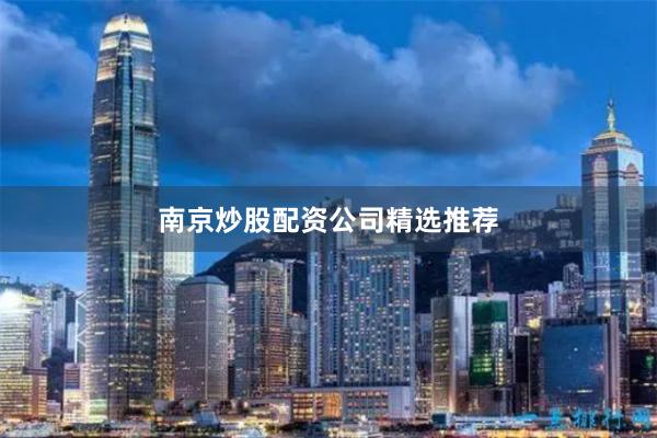 南京炒股配资公司精选推荐