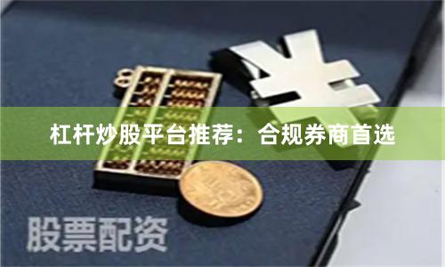 杠杆炒股平台推荐：合规券商首选