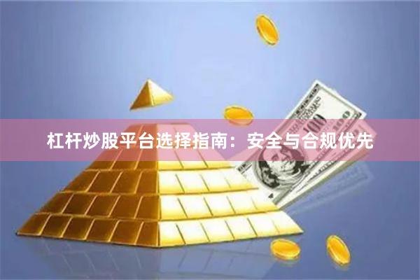 杠杆炒股平台选择指南：安全与合规优先