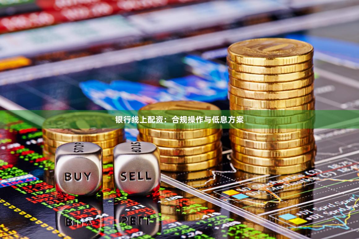 银行线上配资：合规操作与低息方案