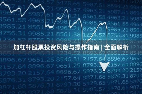 加杠杆股票投资风险与操作指南 | 全面解析