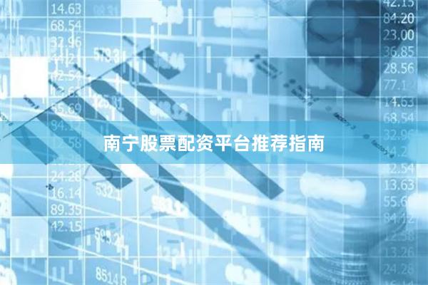 南宁股票配资平台推荐指南