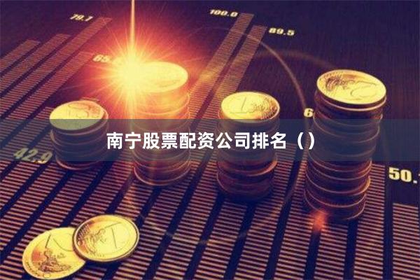 南宁股票配资公司排名（）