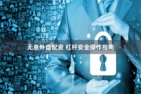 无息外盘配资 杠杆安全操作指南