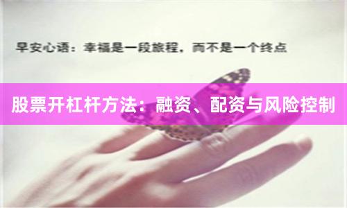 股票开杠杆方法：融资、配资与风险控制