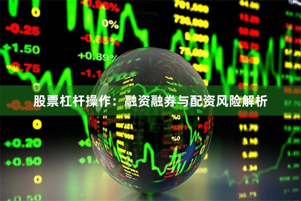 股票杠杆操作：融资融券与配资风险解析