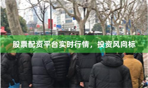 股票配资平台实时行情，投资风向标