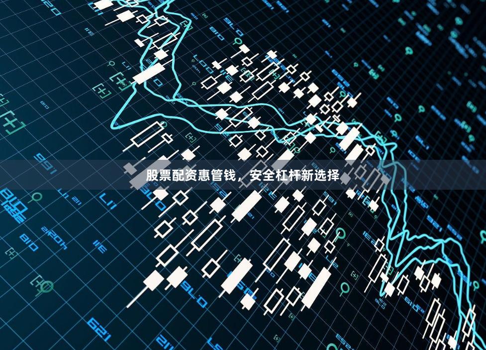 股票配资惠管钱，安全杠杆新选择