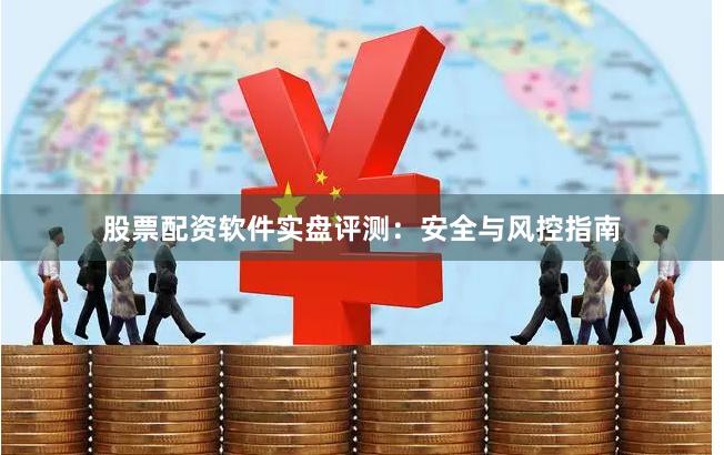 股票配资软件实盘评测：安全与风控指南