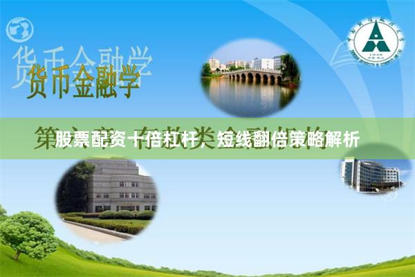 股票配资十倍杠杆，短线翻倍策略解析