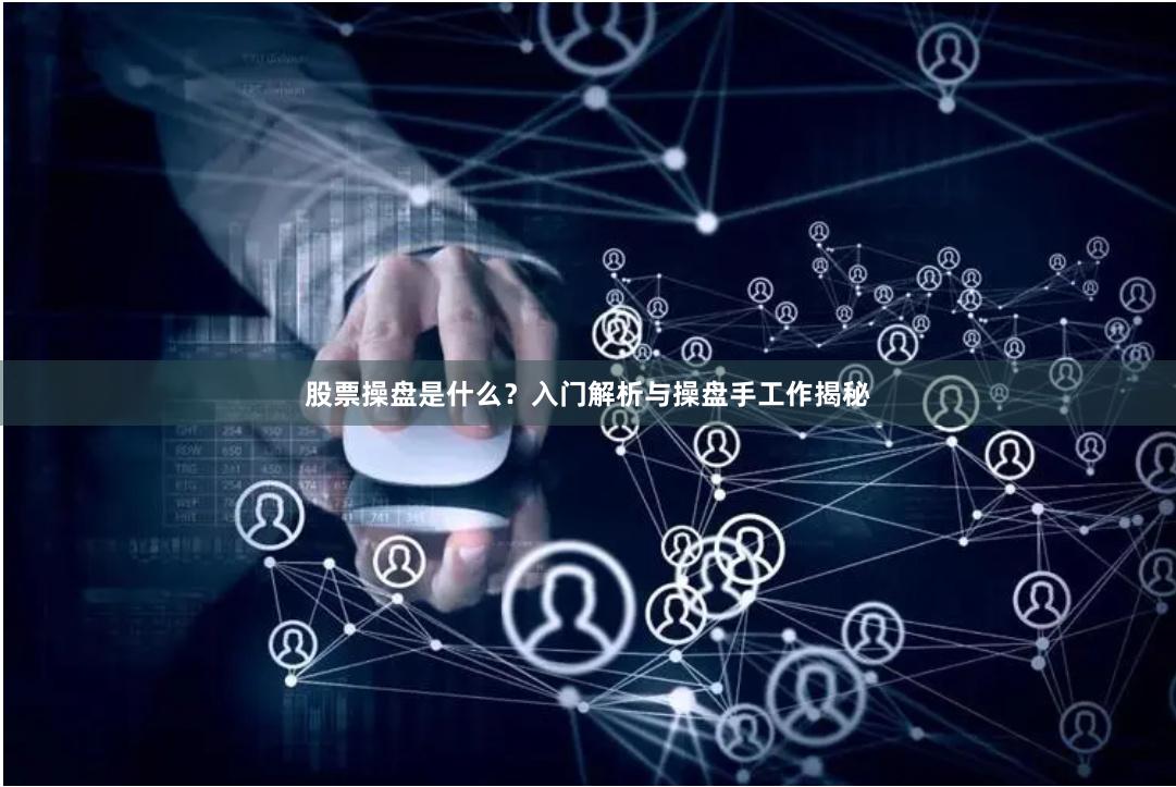 股票操盘是什么？入门解析与操盘手工作揭秘
