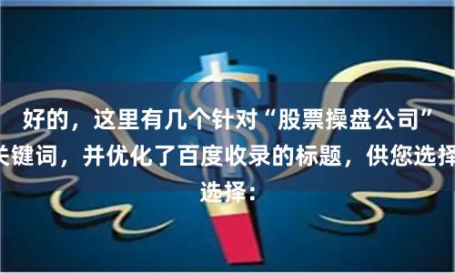 好的，这里有几个针对“股票操盘公司”关键词，并优化了百度收录的标题，供您选择：