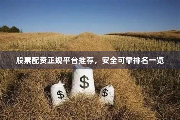 股票配资正规平台推荐，安全可靠排名一览