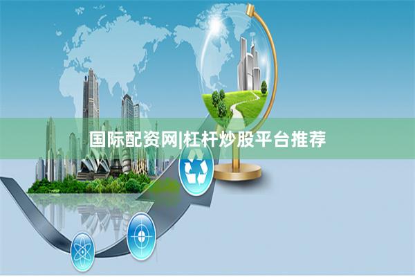 国际配资网|杠杆炒股平台推荐