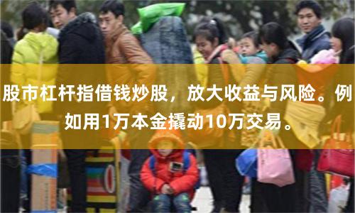 股市杠杆指借钱炒股，放大收益与风险。例如用1万本金撬动10万交易。