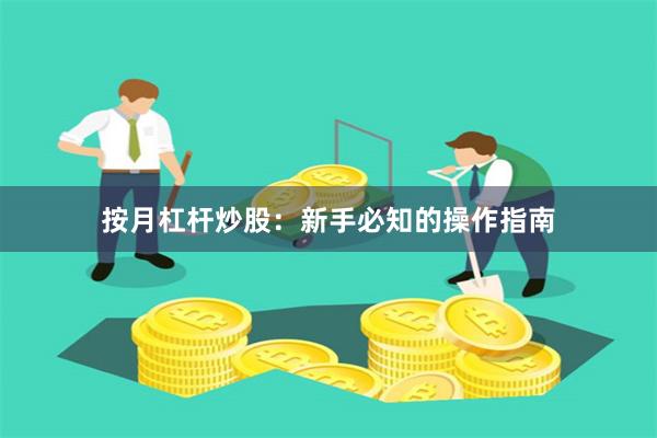 按月杠杆炒股：新手必知的操作指南