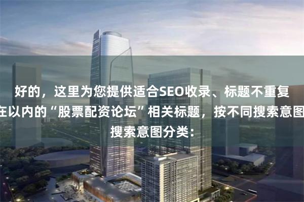 好的，这里为您提供适合SEO收录、标题不重复且均在以内的“股票配资论坛”相关标题，按不同搜索意图分类：